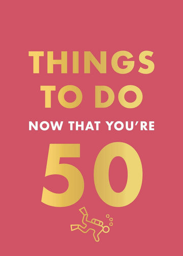 THINGS TO DO NOW THAT 50