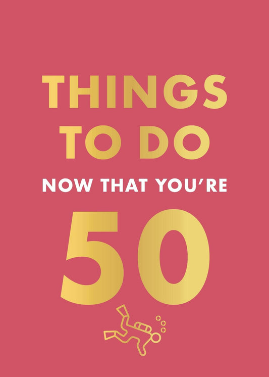 THINGS TO DO NOW THAT 50