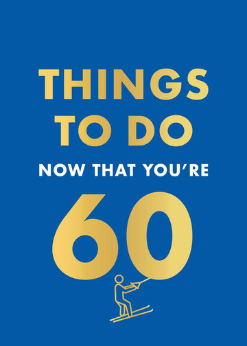 THINGS TO DO NOW THAT 60