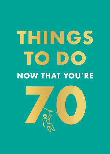 THINGS TO DO NOW THAT 70