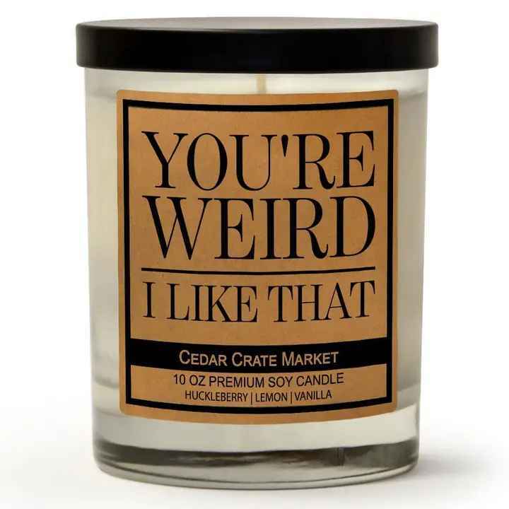 YOU'RE WEIRD I LIKE THAT
