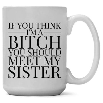 IF YOU THINK I'M A BITCH MUG